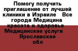 Помогу получить приглашение от лучшей клиники в Израиле - Все города Медицина, красота и здоровье » Медицинские услуги   . Ярославская обл.,Фоминское с.